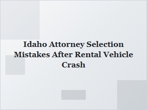 Avoid Common Idaho Attorney Selection Mistakes After Rental Crash