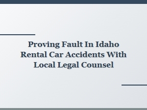 Proving Fault in Idaho Rental Car Accidents with Local Counsel