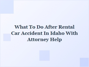 What to Do After a Rental Car Accident in Idaho with an Attorney