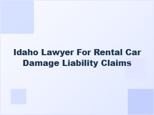 Idaho Lawyer for Rental Car Damage Liability Claims
