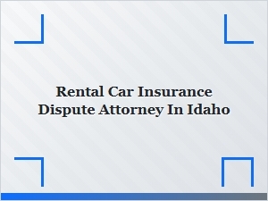 Idaho Attorney for Rental Car Insurance Disputes